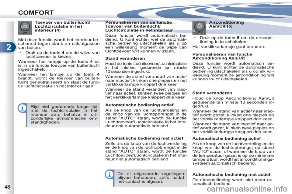 PEUGEOT 4007 2012  Instructieboekje (in Dutch) 2
COMFORT
   
Airconditioning 
Aan/Uit (5)  
 
 
�) 
  Druk op de toets  5 
 om de aircondi-
tioning in te schakelen.  
  Het verklikkerlampje gaat branden.      
Toevoer van buitenlucht/ 
Luchtcircul