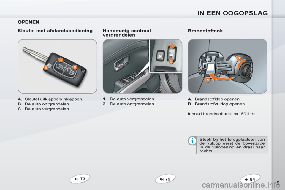 PEUGEOT 4007 2012  Instructieboekje (in Dutch) IN EEN OOGOPSLAG
5
   
Brandstoftank 
 
 
 
A. 
 Brandstofklep openen. 
   
B. 
 Brandstofvuldop openen.  
   
 
� 
 84  
     
 
1. 
  De auto vergrendelen. 
   
2. 
  De auto ontgrendelen.  
 
 
Sl