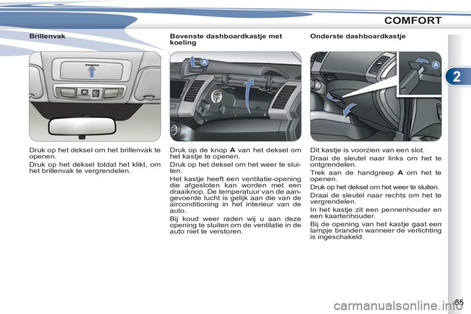 PEUGEOT 4007 2012  Instructieboekje (in Dutch) 2
COMFORT
   
 
 
 
 
 
 
Bovenste dashboardkastje met 
koeling 
  Druk op de knop  A 
 van het deksel om 
het kastje te openen. 
  Druk op het deksel om het weer te slui-
ten. 
  Het kastje heeft een