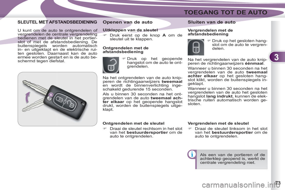 PEUGEOT 4007 2012  Instructieboekje (in Dutch) 3
TOEGANG TOT DE AUTO
   
Uitklappen van de sleutel 
   
 
�) 
  Druk eerst op de knop  A 
 om de 
sleutel uit te klappen.  
 
 
 
Openen van de auto 
 
 
 
�) 
 Druk op het geopende 
hangslot om de a