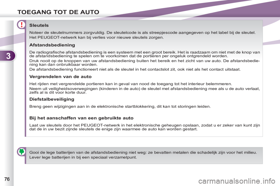 PEUGEOT 4007 2012  Instructieboekje (in Dutch) 3
TOEGANG TOT DE AUTO
   
 
 
 
 
 
 
 
 
 
 
 
 
 
 
Sleutels 
 
Noteer de sleutelnummers zorgvuldig. De sleutelcode is als streepjescode aangegeven op het label bij de sleutel.  
   
 
Het  PEUGEOT 