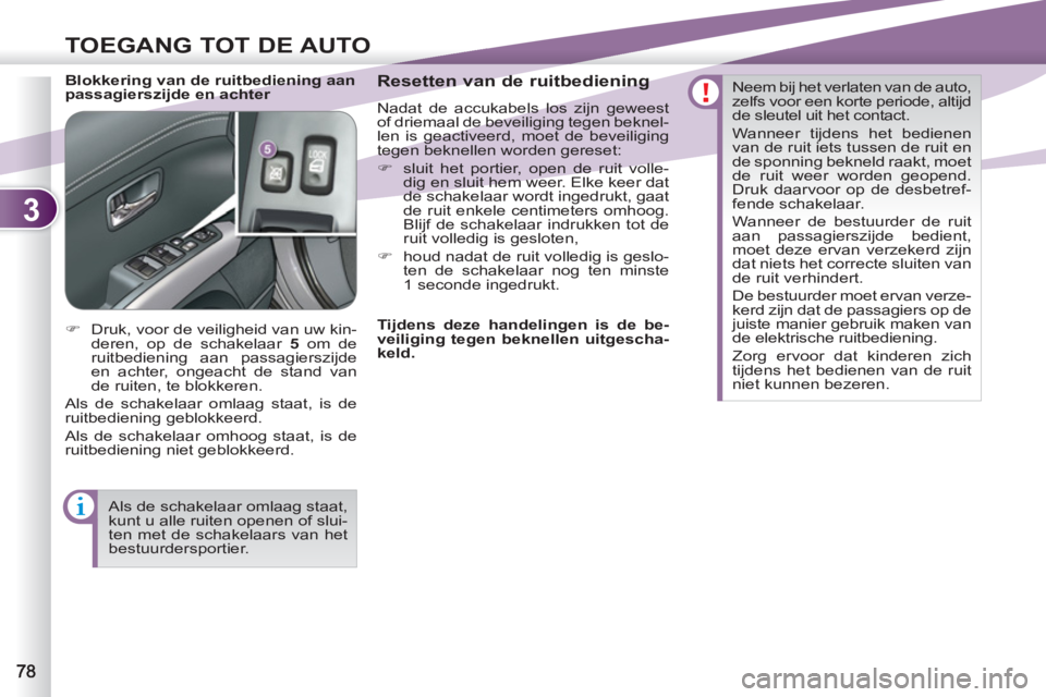 PEUGEOT 4007 2012  Instructieboekje (in Dutch) 3
TOEGANG TOT DE AUTO
   
Blokkering van de ruitbediening aan 
passagierszijde en achter    
Resetten van de ruitbediening 
 
Nadat de accukabels los zijn geweest 
of driemaal de beveiliging tegen bek