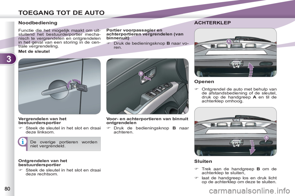 PEUGEOT 4007 2012  Instructieboekje (in Dutch) 3
TOEGANG TOT DE AUTO
   
Openen 
 
 
 
�) 
  Ontgrendel de auto met behulp van 
de afstandsbediening of de sleutel, 
druk op de handgreep  A 
 en til de 
achterklep omhoog.  
 
ACHTERKLEP 
   
Sluite