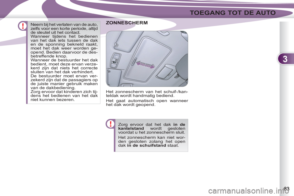 PEUGEOT 4007 2012  Instructieboekje (in Dutch) 3
TOEGANG TOT DE AUTO
CHERMZONNESCH
  Het zonnescherm van het schuif-/kan-
teldak wordt handmatig bediend. 
  Het gaat automatisch open wanneer 
het dak wordt geopend. 
  Zorg ervoor dat het dak  in d