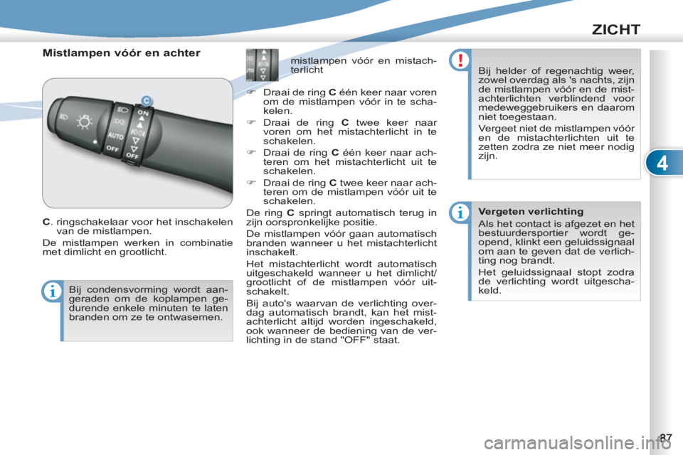 PEUGEOT 4007 2012  Instructieboekje (in Dutch) 4
ZICHT
   
 
 
 
 
Mistlampen vóór en achter 
 
 
C 
.  ringschakelaar voor het inschakelen 
van de mistlampen. 
  De mistlampen werken in combinatie 
met dimlicht en grootlicht.    
 
 
 
 
 
 
 

