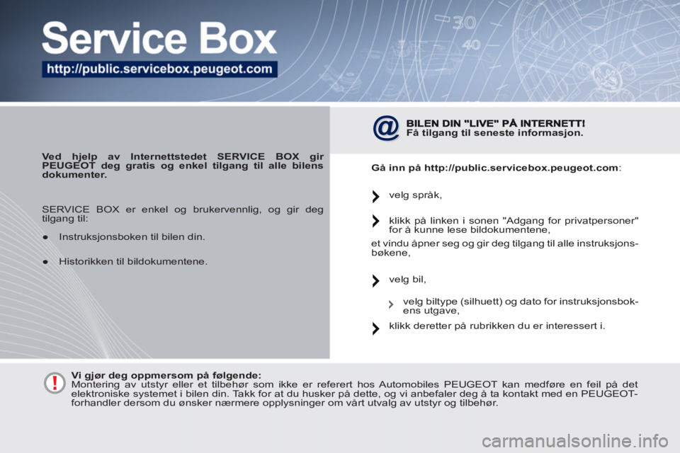 PEUGEOT 4007 2012  Instruksjoner for bruk (in Norwegian)    
 
Ved hjelp av Internettstedet 
  SERVICE BOX 
  gir 
PEUGEOT deg gratis og enkel tilgang til alle bilens 
dokumenter. 
 
 
 
Få tilgang til 
  seneste 
  informasjon. 
 
   
Gå inn på 
  http: