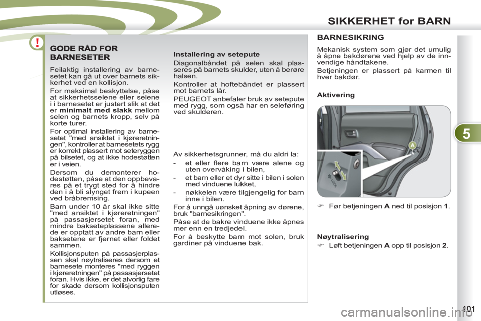 PEUGEOT 4007 2012 Instruksjoner for bruk (in Norwegian) 5
SIKKERHET for BARN
Feilaktig installering av barne-
setet kan gå ut over barnets sik-
kerhet ved en kollisjon.
For maksimal beskyttelse, påse
at sikkerhetsselene eller selene
i i barnesetet PEUGEOT 4007 2012 Instruksjoner for bruk (in Norwegian) 5
SIKKERHET for BARN
Feilaktig installering av barne-
setet kan gå ut over barnets sik-
kerhet ved en kollisjon.
For maksimal beskyttelse, påse
at sikkerhetsselene eller selene
i i barnesetet