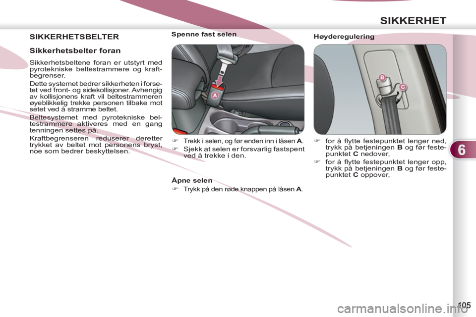 PEUGEOT 4007 2012  Instruksjoner for bruk (in Norwegian) 6
SIKKERHET
 SIKKERHETSBELTER    
Høyderegulering     
 
 
 
 
 
 
 
 
 
Spenne fast selen 
   
 
�) 
 
Trekk i selen, og før enden inn i låsen  A 
. 
 
 
�) 
  Sjekk at selen er forsvarlig fastspe