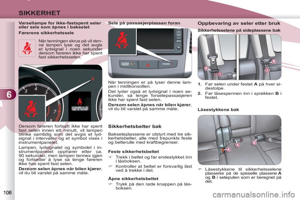 PEUGEOT 4007 2012  Instruksjoner for bruk (in Norwegian) 6
SIKKERHET
   
Varsellampe for ikke-fastspent seler 
eller sele som åpnes i baksetet  
  Når tenningen skrus på vil den-
ne lampen lyse og det avgis 
et lydsignal i noen sekunder 
dersom føreren 