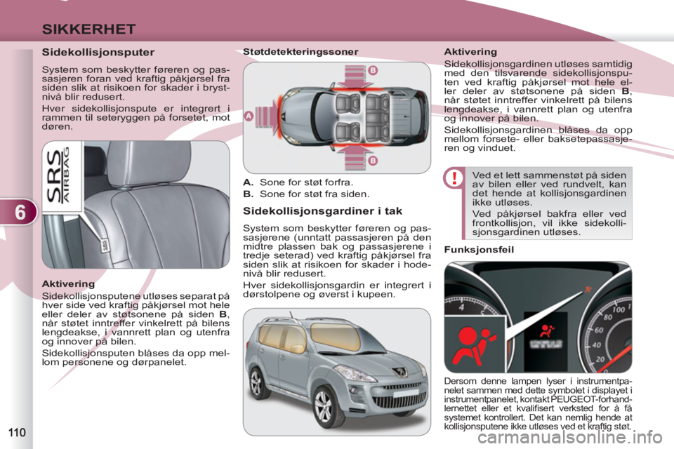 PEUGEOT 4007 2012 Instruksjoner for bruk (in Norwegian) 6
SIKKERHET
Sidekollisjonsputer
System som beskytter føreren og pas-
sasjeren foran ved kraftig påkjørsel fra
siden slik at risikoen for skader i bryst-
nivå blir redusert.
Hv PEUGEOT 4007 2012 Instruksjoner for bruk (in Norwegian) 6
SIKKERHET
Sidekollisjonsputer
System som beskytter føreren og pas-
sasjeren foran ved kraftig påkjørsel fra
siden slik at risikoen for skader i bryst-
nivå blir redusert.
Hv