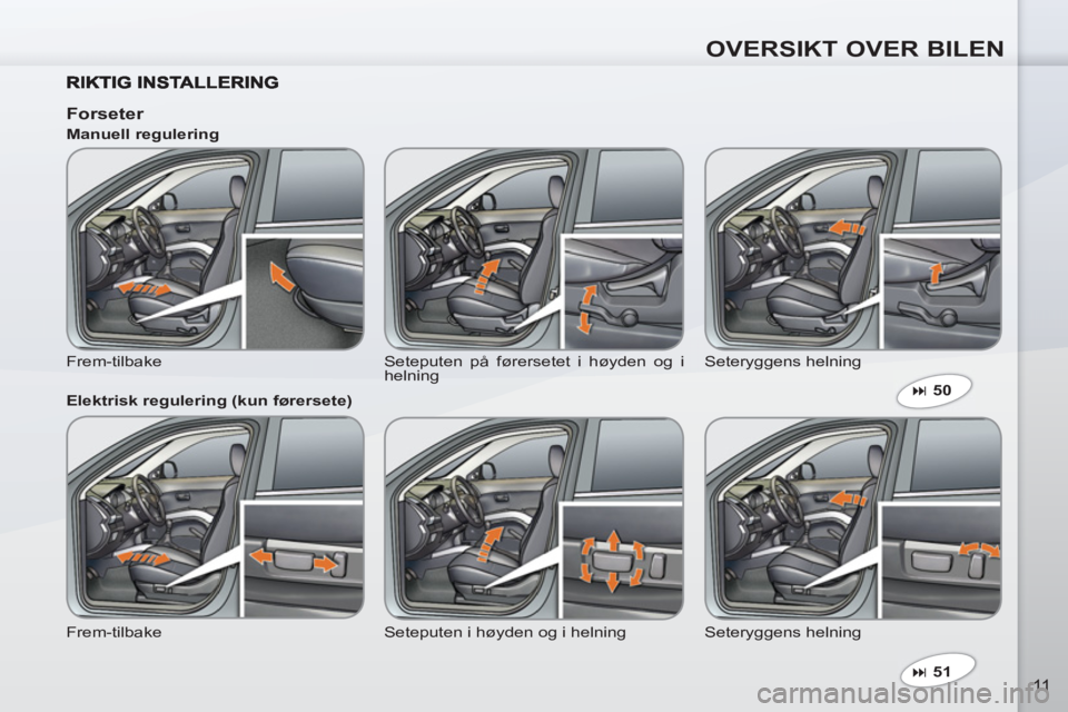 PEUGEOT 4007 2012  Instruksjoner for bruk (in Norwegian) OVERSIKT OVER BILEN
11   
 
� 
 51  
 
 
 
 
Forseter 
 
Frem-tilbake  Seteputen på førersetet i høyden og i 
helning   Seteryggens helning     
Manuell regulering 
   
Elektrisk regulering (kun f