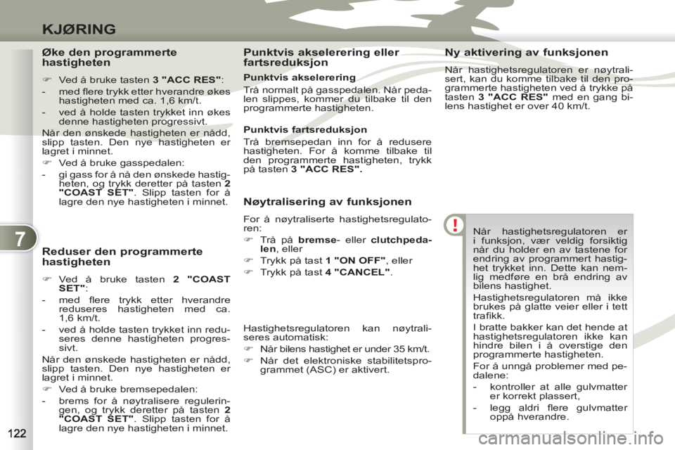 PEUGEOT 4007 2012  Instruksjoner for bruk (in Norwegian) 7
KJØRING
  Når hastighetsregulatoren er 
i funksjon, vær veldig forsiktig 
når du holder en av tastene for 
endring av programmert hastig-
het trykket inn. Dette kan nem-
lig medføre en brå end