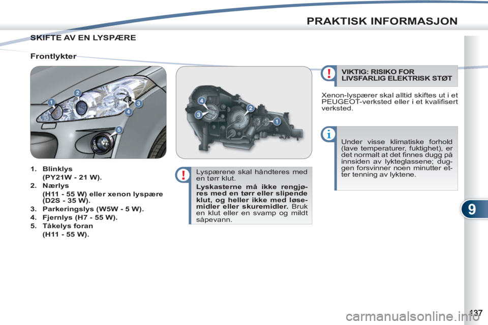 PEUGEOT 4007 2012  Instruksjoner for bruk (in Norwegian) 9
PRAKTISK INFORMASJON
SKIFTE AV EN LYSPÆRE  SKIFTE
   
Lyspærene skal håndteres med 
en tørr klut. 
   
Lyskasterne må ikke rengjø-
res med en tørr eller slipende 
klut, og heller ikke med lø