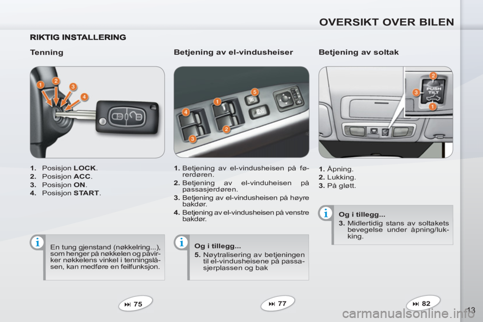 PEUGEOT 4007 2012  Instruksjoner for bruk (in Norwegian) OVERSIKT OVER BILEN
13
   
Tenning 
 
 
 
1. 
 Posisjon  LOCK 
. 
   
2. 
 Posisjon  ACC 
. 
   
3. 
 Posisjon  ON 
. 
   
4. 
 Posisjon  START 
.  
   
 
� 
 75  
 
 
 
Betjening av el-vindusheiser 