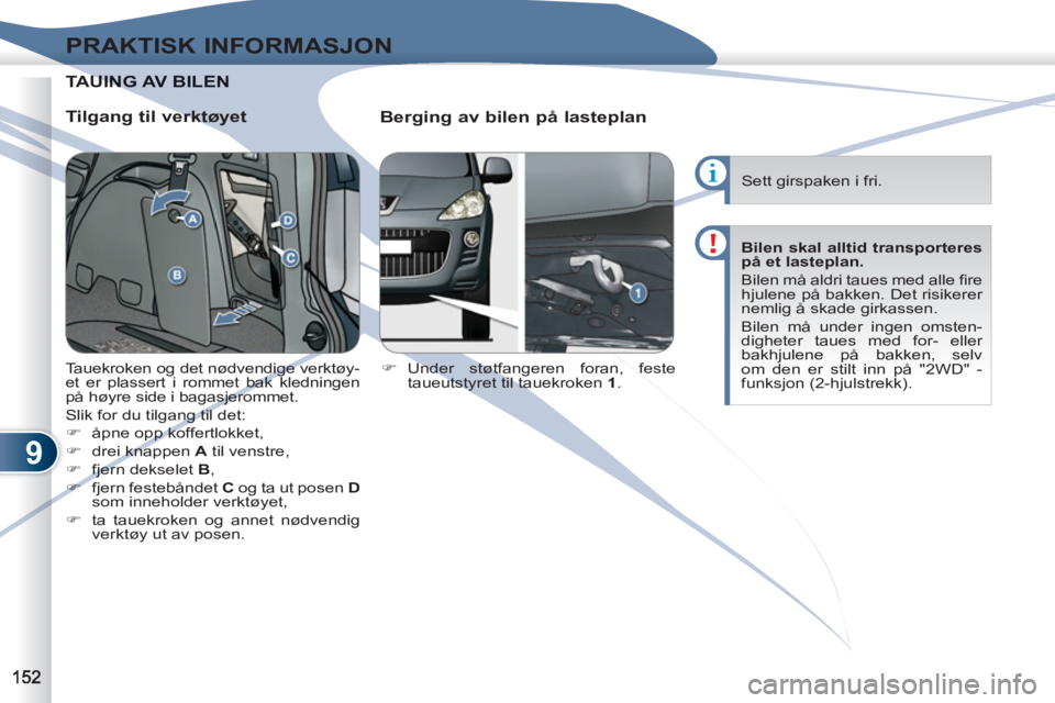 PEUGEOT 4007 2012  Instruksjoner for bruk (in Norwegian) 9
PRAKTISK INFORMASJON
TAUINUING AV BILEN
   
Tilgang til verktøyet 
   
Berging av bilen på lasteplan 
 
 
 
�) 
 Under støtfangeren foran, feste 
taueutstyret til tauekroken  1 
.     Tauekroken 