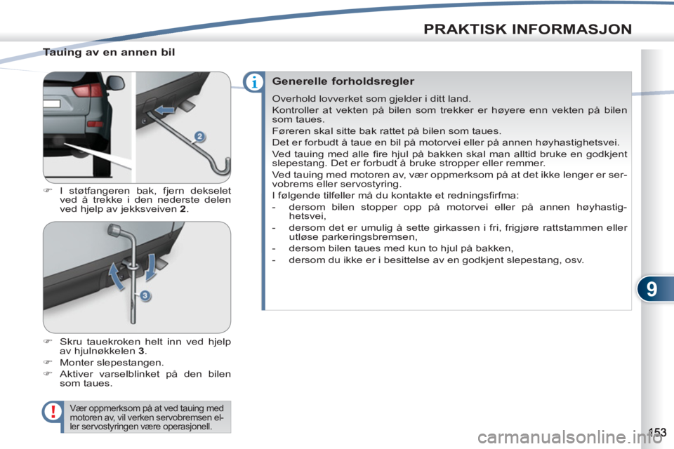 PEUGEOT 4007 2012  Instruksjoner for bruk (in Norwegian) 9
PRAKTISK INFORMASJON
   
Tauing av en annen bil 
 
 
 
�) 
 I støtfangeren bak, fjern dekselet 
ved å trekke i den nederste delen 
ved hjelp av jekksveiven  2 
. 
   
�) 
  Skru tauekroken helt in