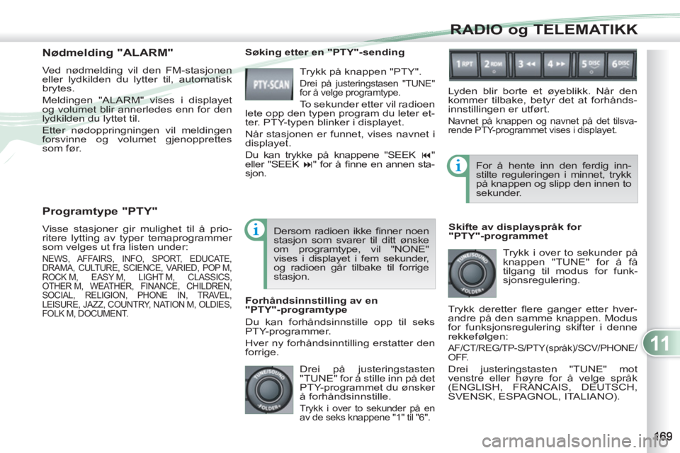 PEUGEOT 4007 2012  Instruksjoner for bruk (in Norwegian) 11
RADIO og TELEMATIKK
   
Programtype "PTY" 
 
Visse stasjoner gir mulighet til å prio-
ritere lytting av typer temaprogrammer 
som velges ut fra listen under: 
  NEWS, AFFAIRS, INFO, SPORT, EDUCATE