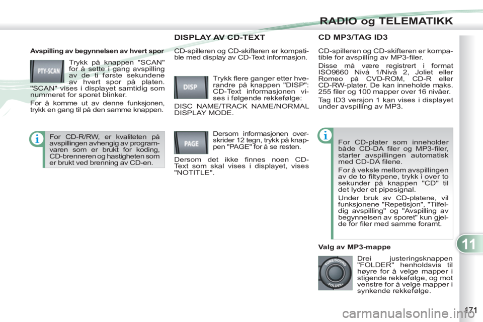 PEUGEOT 4007 2012  Instruksjoner for bruk (in Norwegian) 11
RADIO og TELEMATIKK
CD MP3/TAG ID3 
   
Avspilling av begynnelsen av hvert spor 
 
Trykk på knappen "SCAN" 
for å sette i gang avspilling 
av de ti første sekundene 
av hvert spor på platen. 
"