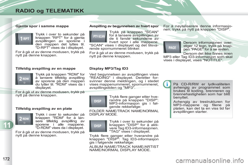 PEUGEOT 4007 2012  Instruksjoner for bruk (in Norwegian) 11
RADIO og TELEMATIKK
  Ved begynnelsen av avspillingen vises 
"READING" i displayet. Deretter for-
svinner denne meldingen, og i stedet 
vises mappenummeret, spornummeret, 
avspillingstiden og "MP3"