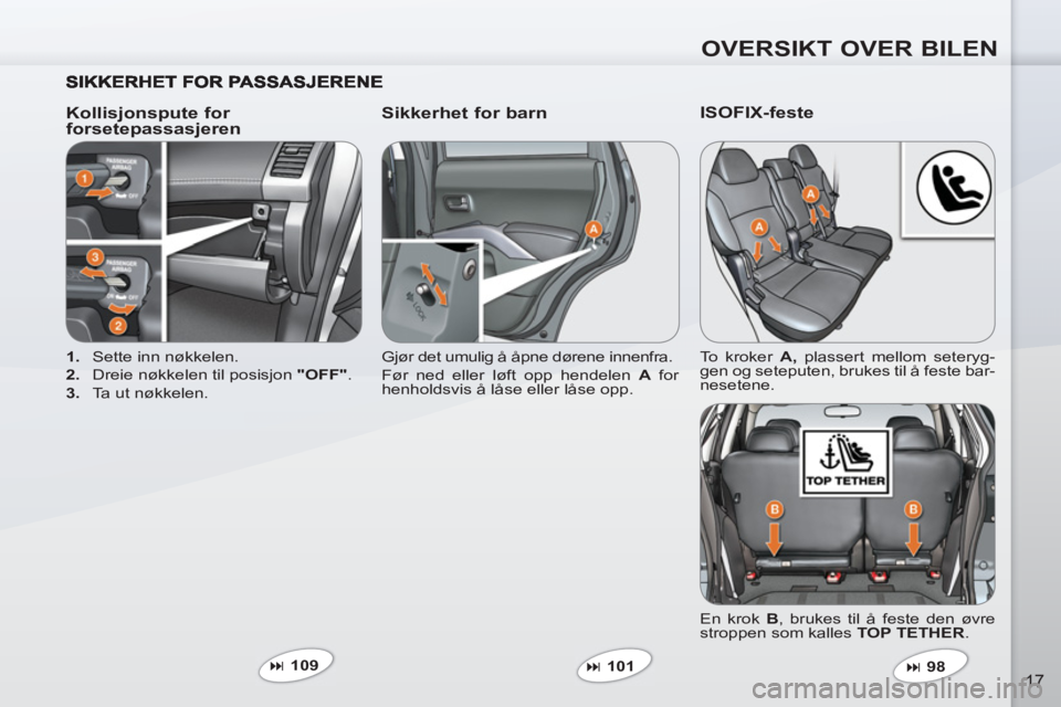 PEUGEOT 4007 2012  Instruksjoner for bruk (in Norwegian) OVERSIKT OVER BILEN
17
   
Kollisjonspute for 
forsetepassasjeren    
Sikkerhet for barn 
 
 
 
1. 
  Sette inn nøkkelen. 
   
2. 
  Dreie nøkkelen til posisjon  "OFF" 
. 
   
3. 
  Ta ut nøkkelen.