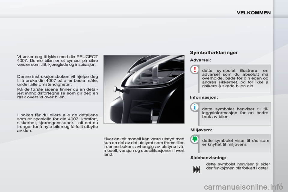 PEUGEOT 4007 2012  Instruksjoner for bruk (in Norwegian) 1
  Vi ønker deg til lykke med din PEUGEOT 
4007. Denne bilen er et symbol på sikre 
verdier som tillit, kjøreglede og inspirasjon. 
  Hver enkelt modell kan være utstyrt med 
kun en del av det ut