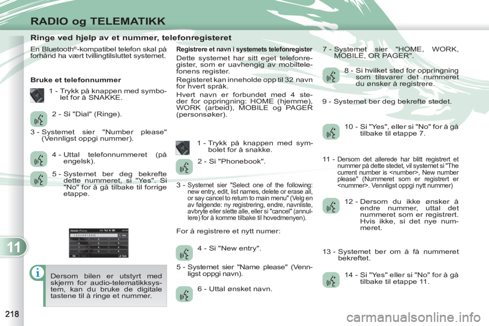 PEUGEOT 4007 2012 Instruksjoner for bruk (in Norwegian) 11
RADIO og TELEMATIKK
Ringe ved hjelp av et nummer, telefonregisteret
En Bluetooth®-kompatibel telefon skal på
forhånd ha vært tvillingtilsluttet s PEUGEOT 4007 2012 Instruksjoner for bruk (in Norwegian) 11
RADIO og TELEMATIKK
Ringe ved hjelp av et nummer, telefonregisteret
En Bluetooth®-kompatibel telefon skal på
forhånd ha vært tvillingtilsluttet s