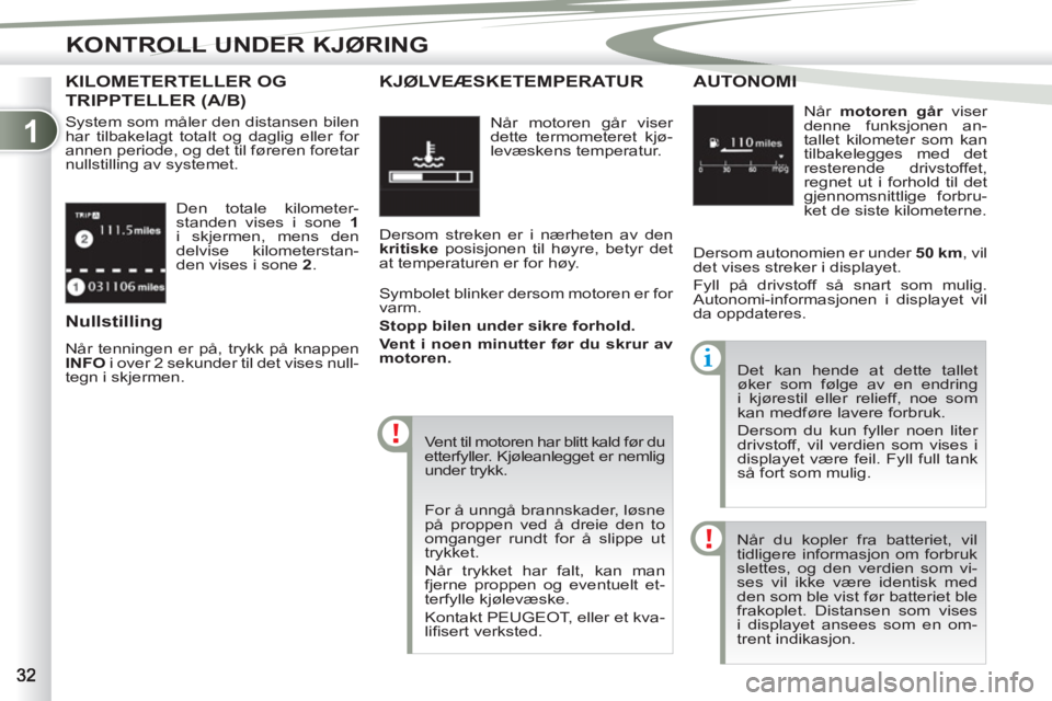 PEUGEOT 4007 2012  Instruksjoner for bruk (in Norwegian) 1
KONTROLL UNDER KJØRING
  Den totale kilometer-
standen vises i sone  1 
 
i skjermen, mens den 
delvise kilometerstan-
den vises i sone  2 
. 
KILOMETERTELLER OG
TRIPPTELLER (A/B) 
 
System som må