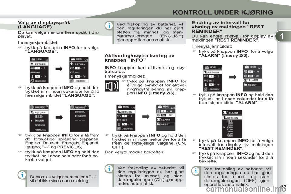 PEUGEOT 4007 2012  Instruksjoner for bruk (in Norwegian) 1
KONTROLL UNDER KJØRING
   
Valg av displayspråk 
(LANGUAGE) 
  I menyskjermbildet: 
   
 
�) 
  trykk på knappen  INFO  
for å velge 
" 
LANGUAGE" 
. 
   
�) 
  trykk på knappen  INFO  
og hold