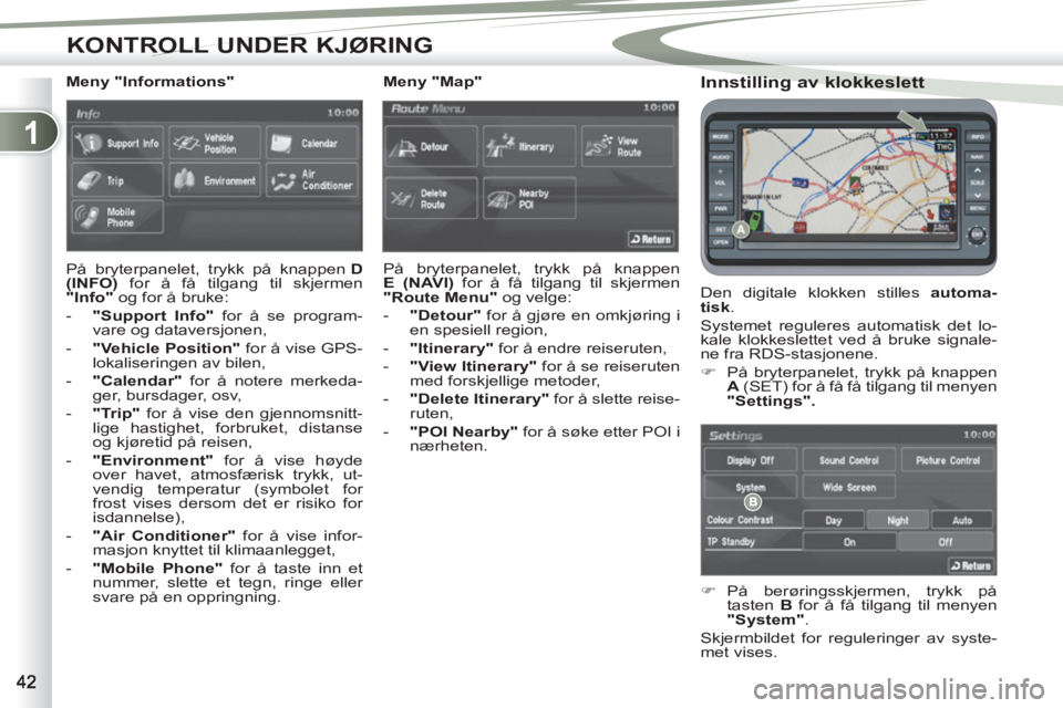 PEUGEOT 4007 2012  Instruksjoner for bruk (in Norwegian) 1
KONTROLL UNDER KJØRING
   
Innstilling av klokkeslett 
 
Den digitale klokken stilles  automa-
tisk 
. 
  Systemet reguleres automatisk det lo-
kale klokkeslettet ved å bruke signale-
ne fra RDS-s