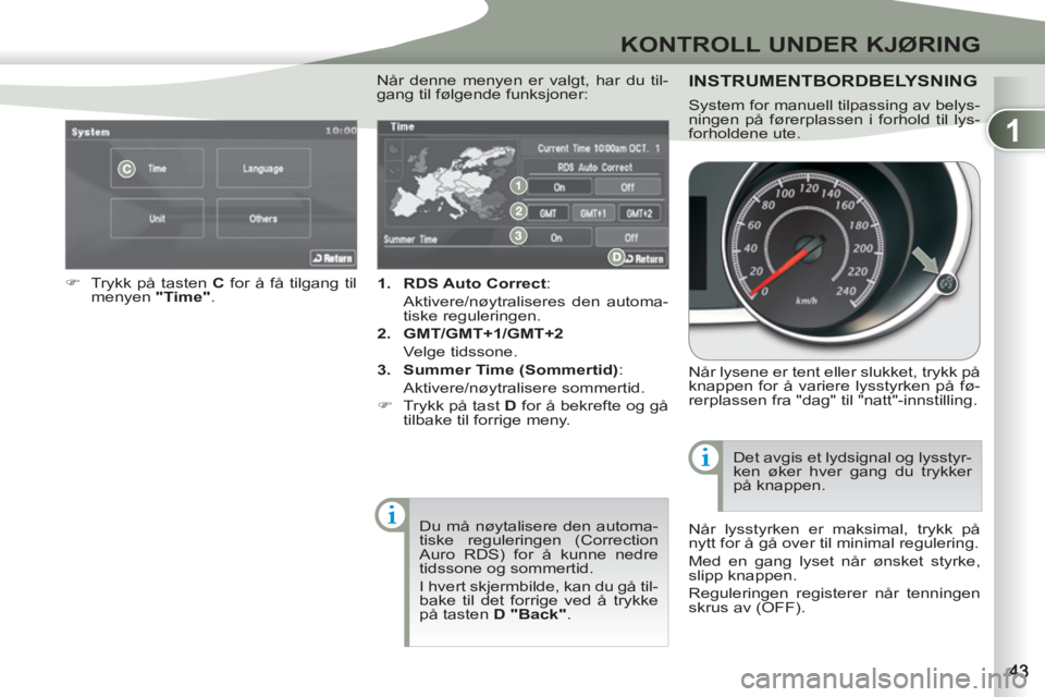 PEUGEOT 4007 2012  Instruksjoner for bruk (in Norwegian) 1
KONTROLL UNDER KJØRING
   
 
1. 
  RDS Auto Correct 
:  
 Aktivere/nøytraliseres den automa-
tiske reguleringen. 
   
2. 
  GMT/GMT+1/GMT+2 
   
 Velge tidssone. 
   
3. 
  Summer Time (Sommertid)