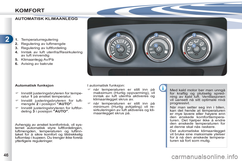 PEUGEOT 4007 2012  Instruksjoner for bruk (in Norwegian) 2
KOMFORT
AUTOMATISK KLIMAANLEGG NLEGG
   
Automatisk funksjon 
   
 
�) 
  Innstill justeringsbryteren for tempe-
ratur  1  
på ønsket temperatur. 
   
�) 
 Innstill justeringsbryteren for luft-
me