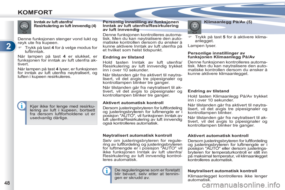 PEUGEOT 4007 2012  Instruksjoner for bruk (in Norwegian) 2
KOMFORT
   
Klimaanlegg På/Av (5) 
   
 
�) 
  Trykk på tast  5 
 for å aktivere klima-
anlegget.  
  Lampen lyser.   
 
Inntak av luft utenfra/
Resirkulering av luft innvendig (4) 
  Denne funks
