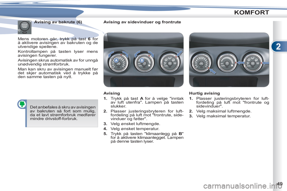 PEUGEOT 4007 2012  Instruksjoner for bruk (in Norwegian) 2
KOMFORT
   
Avising av sidevinduer og frontrute  
   
Avising 
   
 
1. 
  Trykk på tast  A  
for å velge "inntak 
av luft utenfra". Lampen på tasten 
slukker. 
   
2. 
  Plasser justeringsbryter