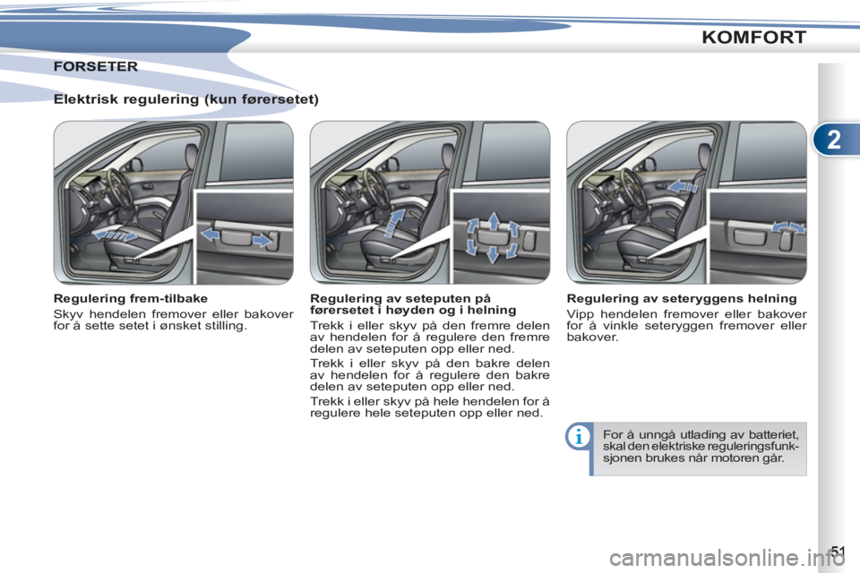 PEUGEOT 4007 2012  Instruksjoner for bruk (in Norwegian) 2
KOMFORT
   
Elektrisk regulering (kun førersetet) 
 
 
Regulering frem-tilbake 
  Skyv hendelen fremover eller bakover 
for å sette setet i ønsket stilling.     
Regulering av seteputen på 
før