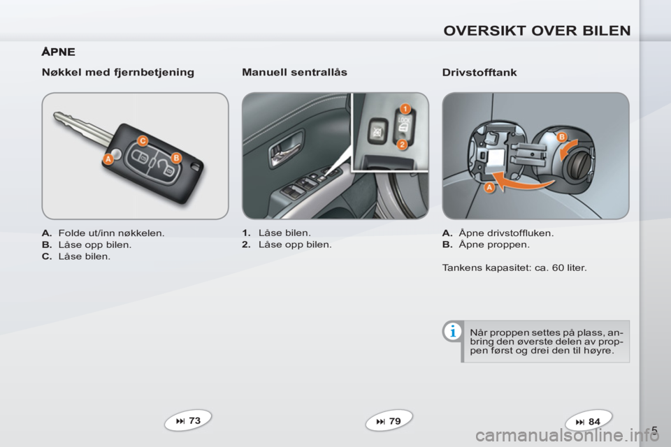 PEUGEOT 4007 2012  Instruksjoner for bruk (in Norwegian) OVERSIKT OVER BILEN
5
   
Drivstofftank 
 
 
 
A. 
 Åpne drivstofﬂ uken. 
   
B. 
 Åpne proppen.  
   
 
� 
 84  
     
 
1. 
 Låse bilen. 
   
2. 
  Låse opp bilen.  
 
 
Nøkkel med fjernbetj