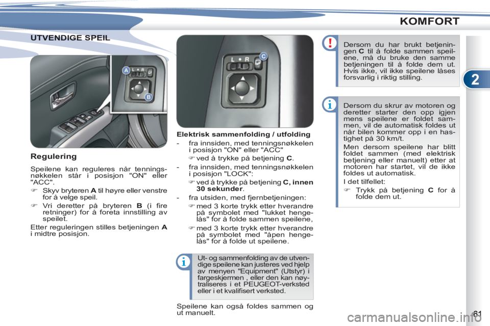 PEUGEOT 4007 2012  Instruksjoner for bruk (in Norwegian) 2
KOMFORT
VENDIGE SPEIL UTVENDIGE SPEIL 
   
 
 
 
 
 
 
Elektrisk sammenfolding / utfolding 
   
 
-   fra innsiden, med tenningsnøkkelen 
i posisjon "ON" eller "ACC" 
   
 
�) 
 ved å trykke på b