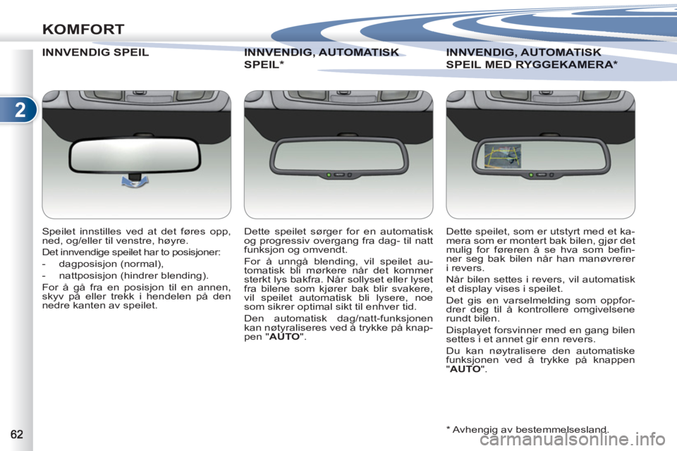 PEUGEOT 4007 2012  Instruksjoner for bruk (in Norwegian) 2
KOMFORT
INNVENDIG SPEIL
   
Speilet innstilles ved at det føres opp, 
ned, og/eller til venstre, høyre. 
  Det innvendige speilet har to posisjoner: 
   
 
-  dagposisjon (normal), 
   
-   nattpo