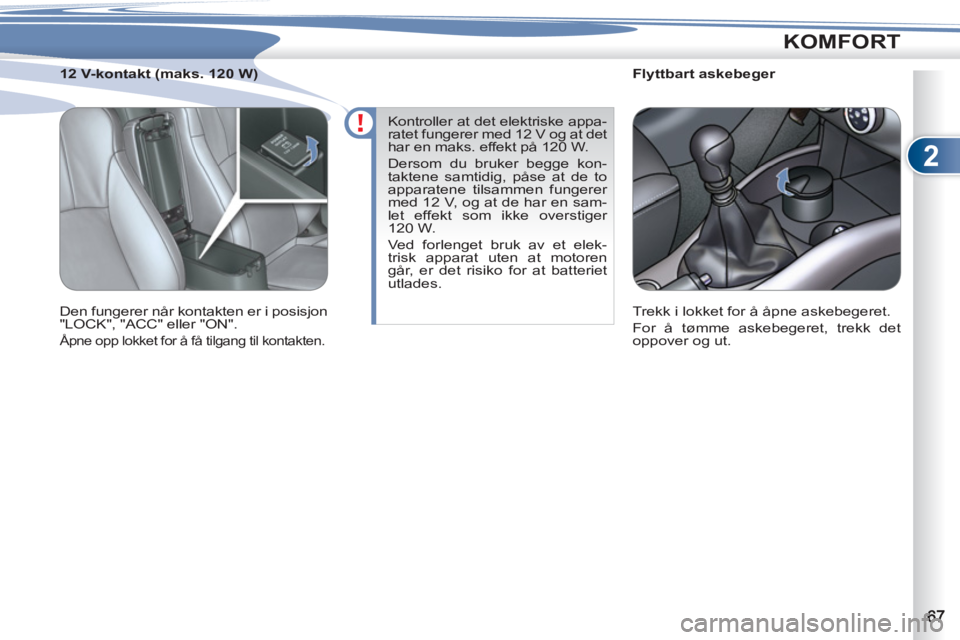 PEUGEOT 4007 2012  Instruksjoner for bruk (in Norwegian) 2
KOMFORT
   
 
 
 
 
 
 
Flyttbart askebeger 
  Trekk i lokket for å åpne askebegeret. 
  For å tømme askebegeret, trekk det 
oppover og ut.  
     
 
 
 
 
 
 
12 V-kontakt (maks. 120 W) 
  Den 
