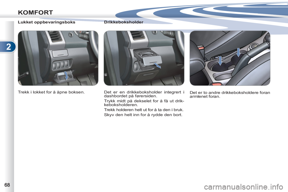 PEUGEOT 4007 2012  Instruksjoner for bruk (in Norwegian) 2
KOMFORT
   
 
 
 
 
 
 
Drikkeboksholder 
  Det er en drikkeboksholder integrert i 
dashbordet på førersiden. 
  Trykk midt på dekselet for å få ut drik-
keboksholderen. 
  Trekk holderen helt 