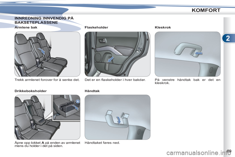 PEUGEOT 4007 2012  Instruksjoner for bruk (in Norwegian) 2
KOMFORT
NNREDNING INNVENDIG PÅ INNREDNING INNVENDIG P
BAKSETEPLASSENE  AKSETEPLASSENE  
   
Armlene bak 
  Trekk armlenet forover for å senke det.  
   
Drikkeboksholder 
  Åpne opp lokket  A 
 p