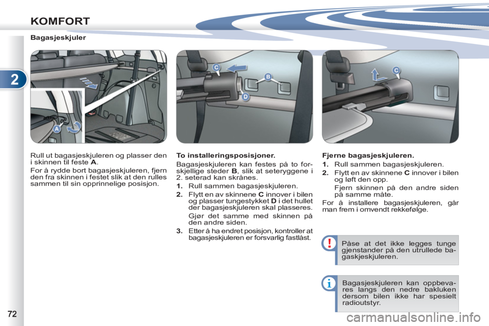 PEUGEOT 4007 2012  Instruksjoner for bruk (in Norwegian) 2
KOMFORT
   
 
 
 
 
 
 
Bagasjeskjuler 
  Rull ut bagasjeskjuleren og plasser den 
i skinnen til feste  A 
. 
  For å rydde bort bagasjeskjuleren, fjern 
den fra skinnen i festet slik at den rulles
