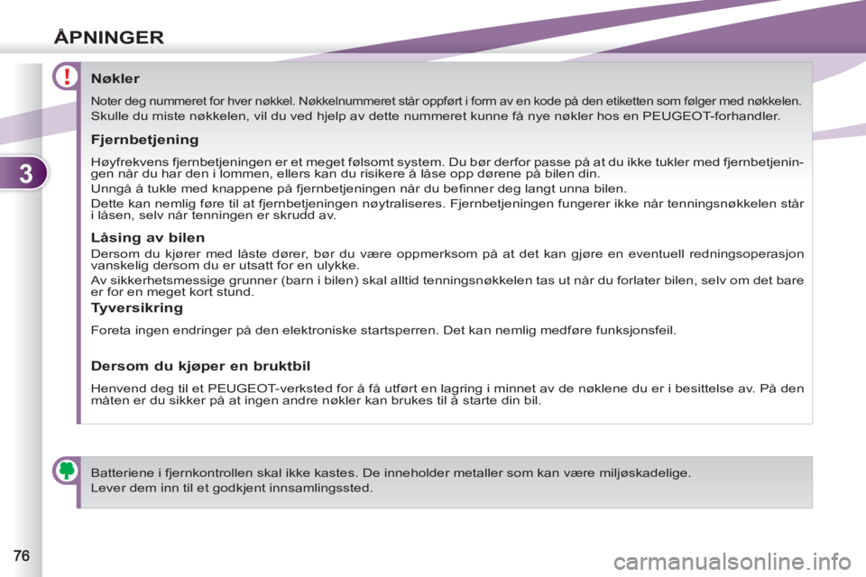 PEUGEOT 4007 2012  Instruksjoner for bruk (in Norwegian) 3
ÅPNINGER
   
 
 
 
 
 
 
 
 
 
 
 
 
 
 
Nøkler 
 
Noter deg nummeret for hver nøkkel. Nøkkelnummeret står oppført i form av en kode på den etiketten som følger med nøkkelen. 
 
Skulle du m