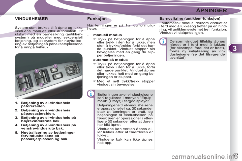 PEUGEOT 4007 2012  Instruksjoner for bruk (in Norwegian) 3
ÅPNINGER
  Betjeningen av el-vindusheisene 
kan reguleres i menyen "Equip-
ment" (Utstyr) i fargedisplayet. 
  Betjeningene til el-vindusheisene 
eroperasjonelle i ca. 30 sekunder 
etter at tenning
