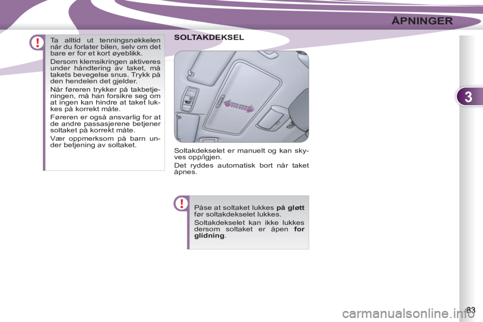 PEUGEOT 4007 2012  Instruksjoner for bruk (in Norwegian) 3
ÅPNINGER
DEKSEL SOLTAKDEK
  Soltakdekselet er manuelt og kan sky-
ves opp/igjen. 
  Det ryddes automatisk bort når taket 
åpnes. 
  Påse at soltaket lukkes  på gløtt 
 
før soltakdekselet luk