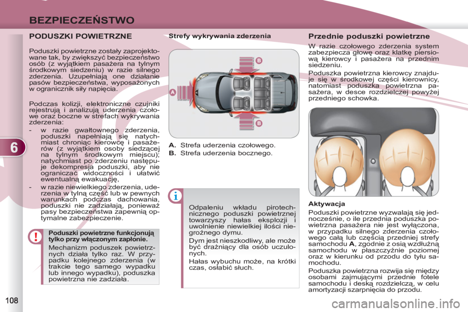 PEUGEOT 4007 2012  Instrukcja obsługi (in Polish) 6
BEZPIECZEŃSTWO
 
 
PODUSZKI POWIETRZNE 
 
 
Poduszki powietrzne funkcjonują 
tylko przy włączonym zapłonie. 
 
Mechanizm poduszek powietrz-
nych działa tylko raz. W przy-
padku kolejnego zderz