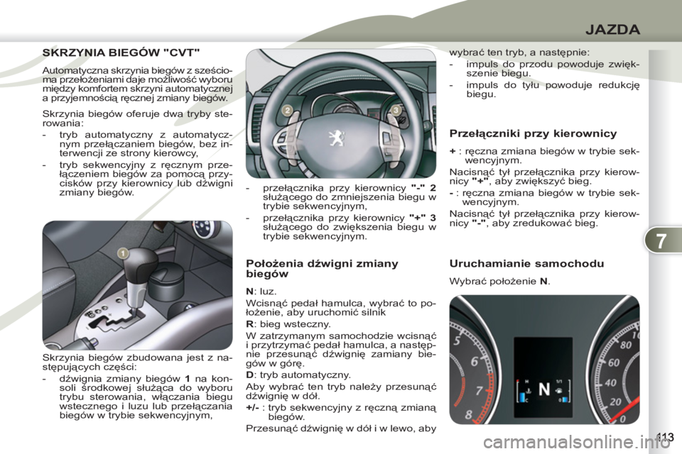 PEUGEOT 4007 2012  Instrukcja obsługi (in Polish) 7
JAZDA
   
Położenia dźwigni zmiany 
biegów 
   
N 
: luz. 
  Wcisnąć pedał hamulca, wybrać to po-
łożenie, aby uruchomić silnik 
   
R 
: bieg wsteczny. 
  W zatrzymanym samochodzie wcisn