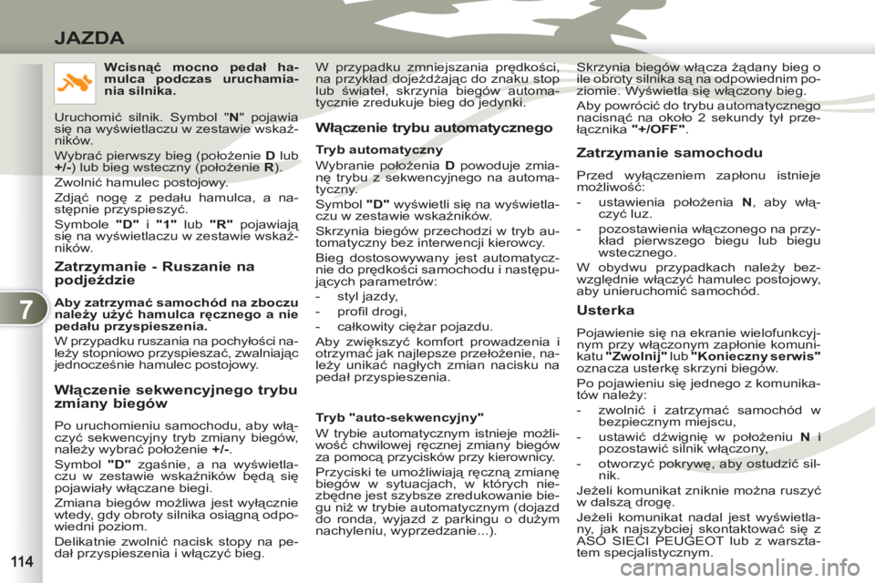 PEUGEOT 4007 2012  Instrukcja obsługi (in Polish) 7
JAZDA
   
Zatrzymanie - Ruszanie na 
podjeździe 
 
 
Aby zatrzymać samochód na zboczu 
należy użyć hamulca ręcznego a nie 
pedału przyspieszenia. 
 
  W przypadku ruszania na pochyłości na