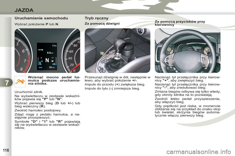 PEUGEOT 4007 2012  Instrukcja obsługi (in Polish) 7
JAZDA
   
Uruchamianie samochodu 
 
Wybrać położenie  P 
 lub  N 
. 
   
Wcisnąć mocno pedał ha-
mulca podczas uruchamia-
nia silnika. 
 
  Uruchomić silnik. 
  Na wyświetlaczu w zestawie ws
