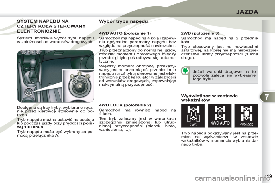 PEUGEOT 4007 2012  Instrukcja obsługi (in Polish) 7
JAZDA
SYSTEM NAPĘDU NA SYSTEM 
CZTERY KOŁA STEROWANY TERY
ELEKTRONICZNIE ELEK   
4WD AUTO (położenie 1) 
  Samochód ma napęd na 4 koła i zapew-
nia optymalne parametry napędu bez 
względu n