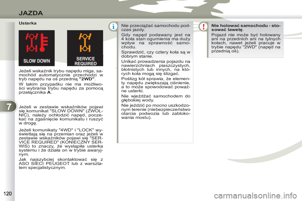 PEUGEOT 4007 2012  Instrukcja obsługi (in Polish) 7
JAZDA
   
Usterka 
  Jeżeli wskaźnik trybu napędu miga, sa-
mochód automatycznie przechodzi w 
tryb napędu na oś przednią  "2WD" 
. 
  W takim przypadku nie ma możliwo-
ści wybrania trybu n